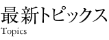 最新トピックス Topics